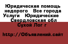 Юридическая помощь недорого - Все города Услуги » Юридические   . Свердловская обл.,Сухой Лог г.